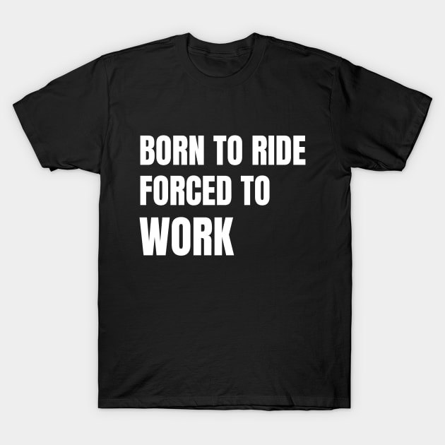 Born To Ride Forced To Work T-Shirt by Artmmey